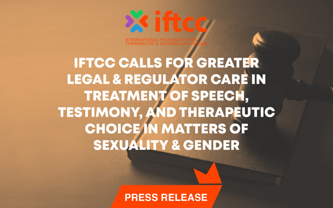 IFTCC CALLS FOR GREATER LEGAL & REGULATOR CARE IN TREATMENT OF SPEECH, TESTIMONY, AND THERAPEUTIC CHOICE IN MATTERS OF SEXUALITY & GENDER
